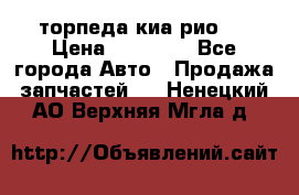 торпеда киа рио 3 › Цена ­ 10 000 - Все города Авто » Продажа запчастей   . Ненецкий АО,Верхняя Мгла д.